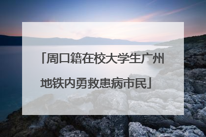 周口籍在校大学生广州地铁内勇救患病市民