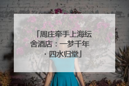 周庄牵手上海纭舍酒店：一梦千年・四水归堂