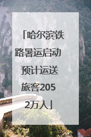哈尔滨铁路暑运启动 预计运送旅客2052万人