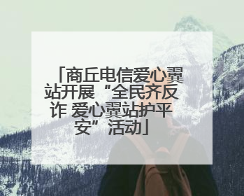 商丘电信爱心翼站开展“全民齐反诈 爱心翼站护平安”活动