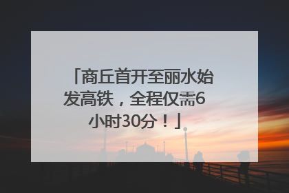 商丘首开至丽水始发高铁，全程仅需6小时30分！