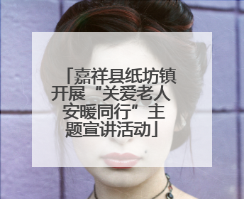 嘉祥县纸坊镇开展“关爱老人 安暖同行”主题宣讲活动