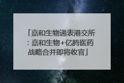 嘉和生物递表港交所：嘉和生物+亿腾医药战略合并即将收官