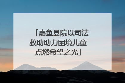 嘉鱼县院以司法救助助力困境儿童点燃希望之光