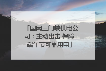 国网三门峡供电公司：主动出击 保障端午节可靠用电