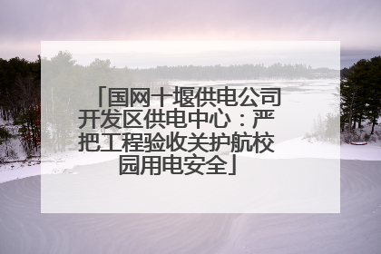 国网十堰供电公司开发区供电中心：严把工程验收关护航校园用电安全