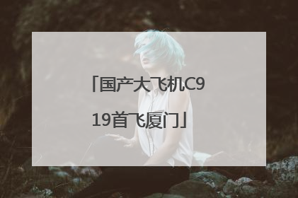 国产大飞机C919首飞厦门