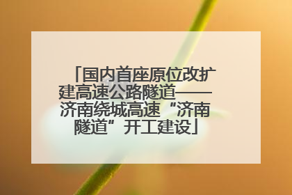 国内首座原位改扩建高速公路隧道——济南绕城高速“济南隧道”开工建设