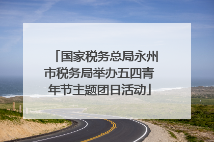 国家税务总局永州市税务局举办五四青年节主题团日活动