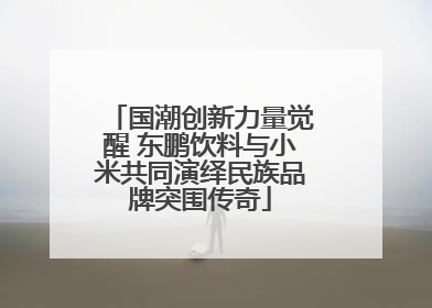 国潮创新力量觉醒 东鹏饮料与小米共同演绎民族品牌突围传奇
