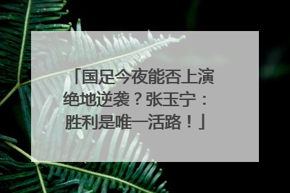 国足今夜能否上演绝地逆袭？张玉宁：胜利是唯一活路！