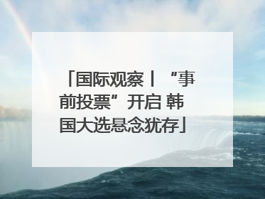 国际观察丨“事前投票”开启 韩国大选悬念犹存