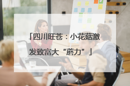 四川旺苍：小花菇激发致富大“蘑力”