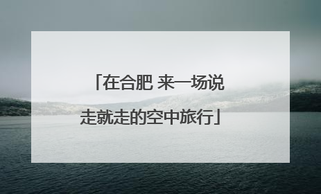 在合肥 来一场说走就走的空中旅行