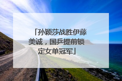 孙颖莎战胜伊藤美诚，国乒提前锁定女单冠军