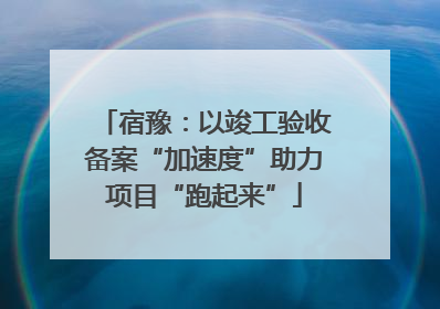宿豫：以竣工验收备案“加速度”助力项目“跑起来”