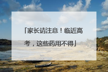 家长请注意！临近高考，这些药用不得