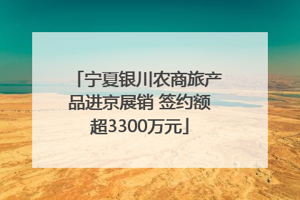 宁夏银川农商旅产品进京展销 签约额超3300万元
