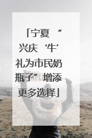 宁夏 “兴庆‘牛’礼为市民奶瓶子”增添更多选择