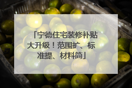 宁德住宅装修补贴大升级！范围扩、标准提、材料简