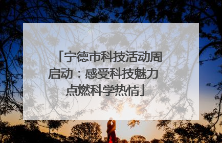 宁德市科技活动周启动：感受科技魅力 点燃科学热情