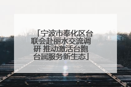 宁波市奉化区台联会赴丽水交流调研 推动激活台胞台属服务新生态