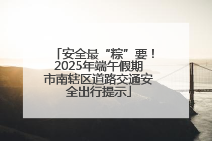 安全最“粽”要！2025年端午假期市南辖区道路交通安全出行提示