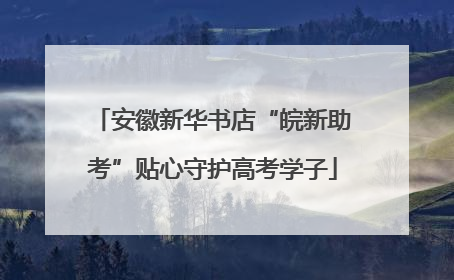 安徽新华书店“皖新助考”贴心守护高考学子