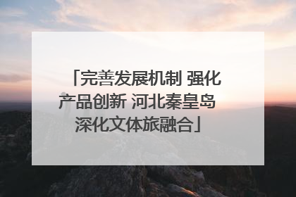 完善发展机制 强化产品创新 河北秦皇岛深化文体旅融合
