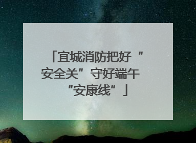 宜城消防把好“安全关”守好端午“安康线”