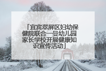 宜宾翠屏区妇幼保健院联合一曼幼儿园家长学校开展健康知识宣传活动