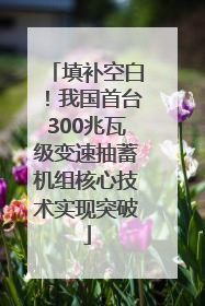 填补空白！我国首台300兆瓦级变速抽蓄机组核心技术实现突破