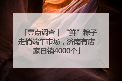 壹点调查｜“鲜”粽子走俏端午市场，济南有店家日销4000个