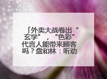 外卖大战卷出“玄学”，“色彩”代言人能带来顾客吗？盘和林：听劝的企业是好企业
