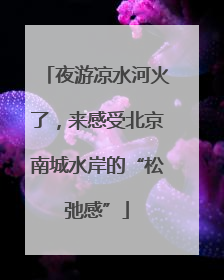 夜游凉水河火了，来感受北京南城水岸的“松弛感”
