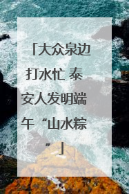 大众泉边打水忙 泰安人发明端午“山水粽”