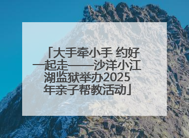 大手牵小手 约好一起走——沙洋小江湖监狱举办2025年亲子帮教活动