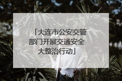 大连市公安交管部门开展交通安全大整治行动
