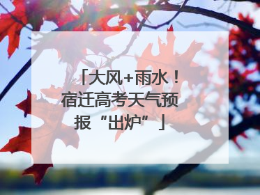 大风+雨水！宿迁高考天气预报“出炉”