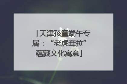 天津孩童端午专属：“老虎耷拉”蕴藏文化寓意