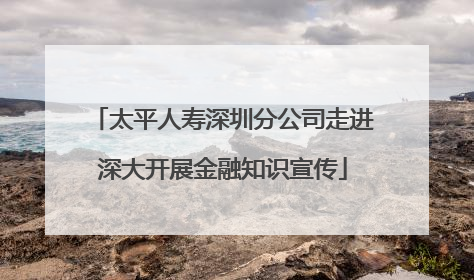 太平人寿深圳分公司走进深大开展金融知识宣传