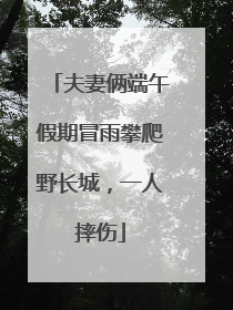 夫妻俩端午假期冒雨攀爬野长城，一人摔伤