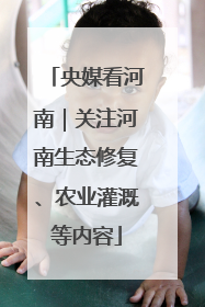 央媒看河南｜关注河南生态修复、农业灌溉等内容