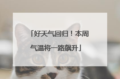 好天气回归！本周气温将一路飙升