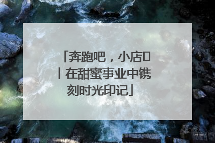 奔跑吧，小店㊶丨在甜蜜事业中镌刻时光印记