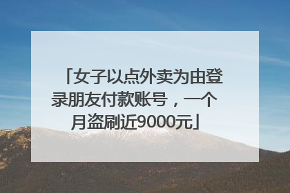 女子以点外卖为由登录朋友付款账号，一个月盗刷近9000元