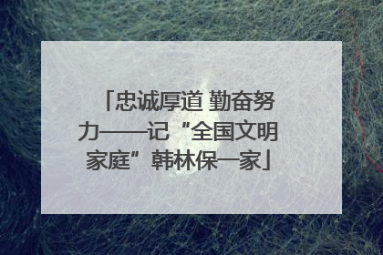 忠诚厚道 勤奋努力——记“全国文明家庭”韩林保一家