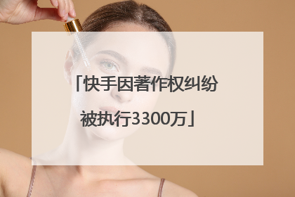 快手因著作权纠纷被执行3300万