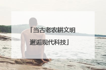 当古老农耕文明邂逅现代科技