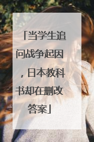 当学生追问战争起因，日本教科书却在删改答案